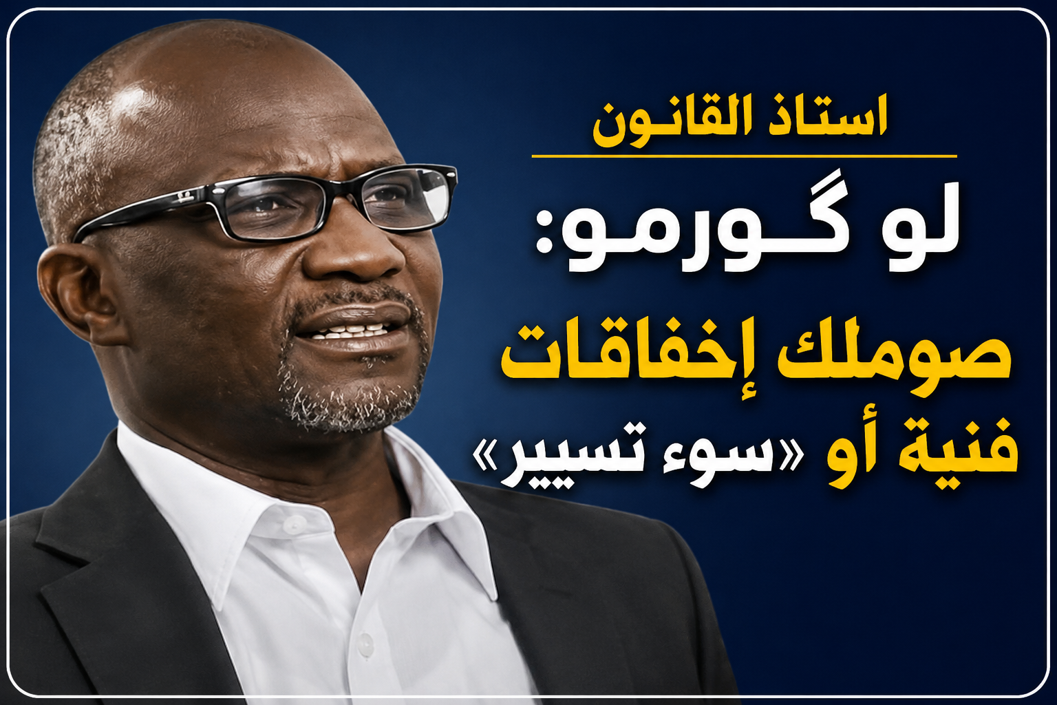 استاذ القانون في الجامعات الفرنسية المحامي لو گورمو:صوملك إخفاقات فنية أو «سوء تسيير